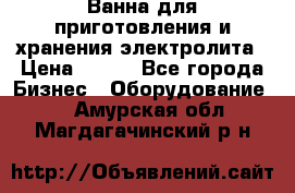 Ванна для приготовления и хранения электролита › Цена ­ 111 - Все города Бизнес » Оборудование   . Амурская обл.,Магдагачинский р-н